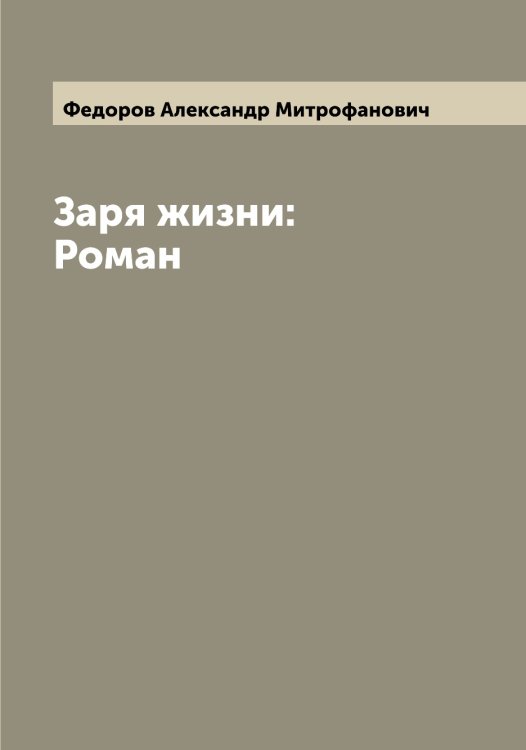 Обложка книги «Заря жизни: Роман» — Федоров Александр Митрофанович, ISBN 9785519787475