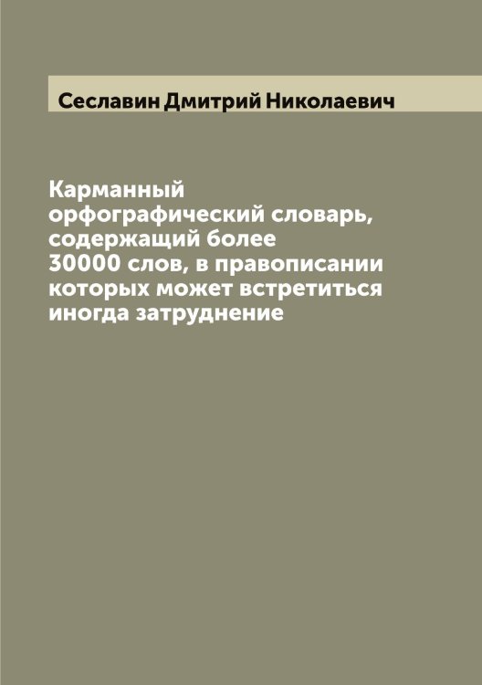 Обложка книги «Карманный орфографический словарь, содержащий более 30000 слов, в правописании которых может встретиться иногда затруднение» — Сеславин Дмитрий Николаевич, ISBN 9785519733861