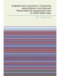 Алфавитный указатель к Сборнику циркуляров и инструкций Министерства внутренних дел за 1858-1868 годы