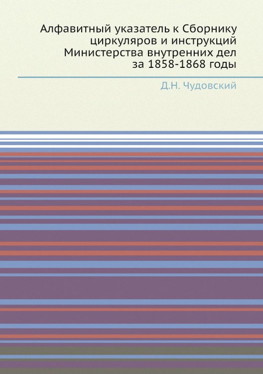 Алфавитный указатель к Сборнику циркуляров и инструкций Министерства внутренних дел за 1858-1868 годы Алфавитный указатель к Сборнику циркуляров и инструкций Министерства внутренних дел за 1858-1868 годы