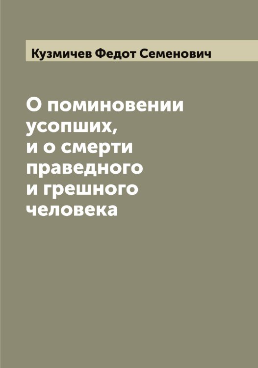 Обложка книги «О поминовении усопших, и о смерти праведного и грешного человека» — Кузмичев Федот Семенович, ISBN 9785519915816