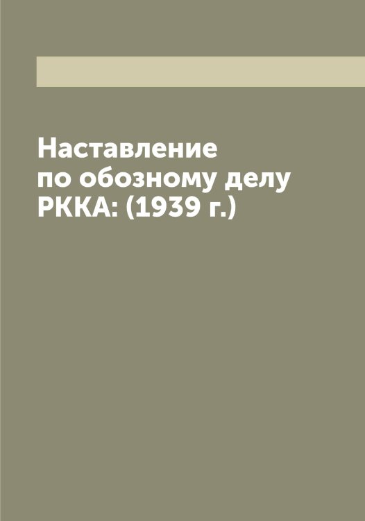 Наставление по обозному делу РККА: (1939 г.) Обложка книги «Наставление по обозному делу РККА: (1939 г.)» — Нет автора, ISBN 9785519751759