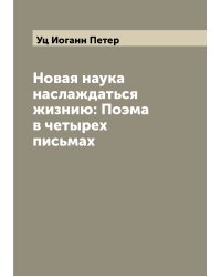 Новая наука наслаждаться жизнию: Поэма в четырех письмах