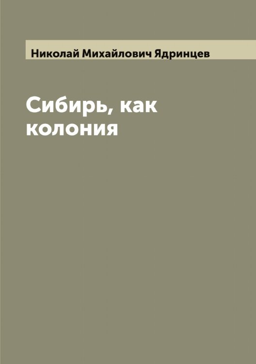 Обложка книги «Сибирь, как колония» — Николай Михайлович Ядринцев, ISBN 9785521395408
