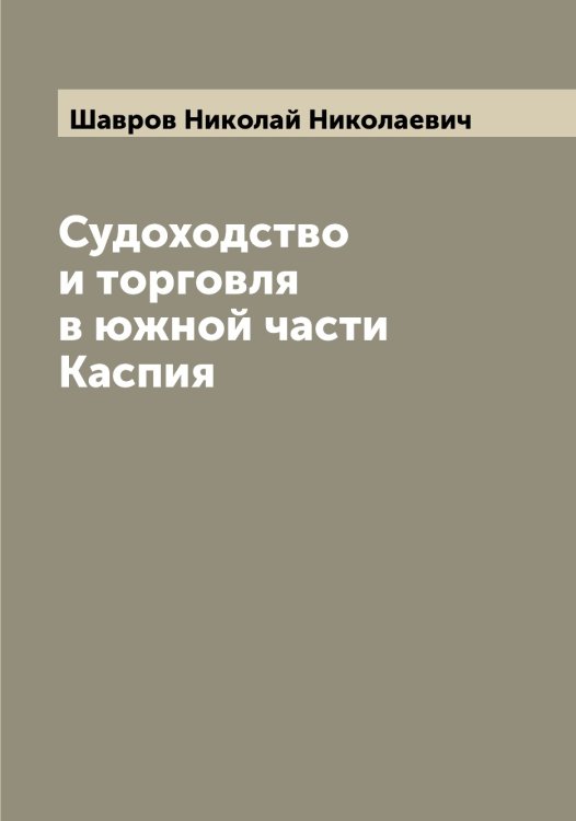 Судоходство и торговля в южной части Каспия Обложка книги «Судоходство и торговля в южной части Каспия» — Шавров Николай Николаевич, ISBN 9785521305933