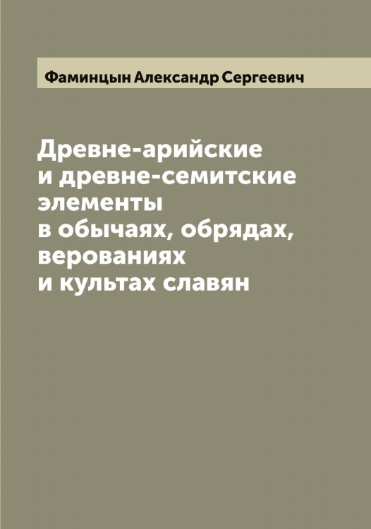 Обложка книги «Древне-арийские и древне-семитские элементы в обычаях, обрядах, верованиях и культах славян» — Фаминцын Александр Сергеевич, ISBN 9785519786546