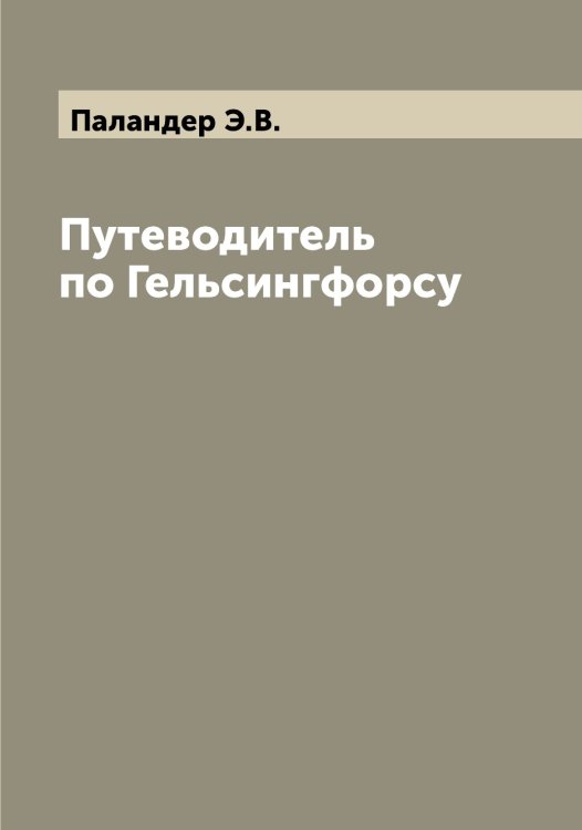 Обложка книги «Путеводитель по Гельсингфорсу» — Паландер Э.В., ISBN 9785521271160