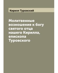 Молитвенные возношения к богу святого отца нашего Кирилла, епископа Туровского