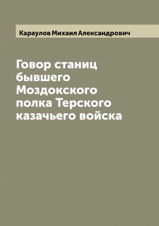 Обложка книги «Говор станиц бывшего Моздокского полка Терского казачьего войска» — Караулов Михаил Александрович, ISBN 9785519883313