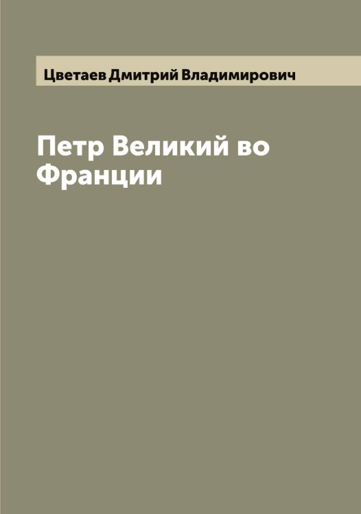 Обложка книги «Петр Великий во Франции» — Цветаев Дмитрий Владимирович, ISBN 9785521294657