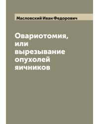 Овариотомия, или вырезывание опухолей яичников