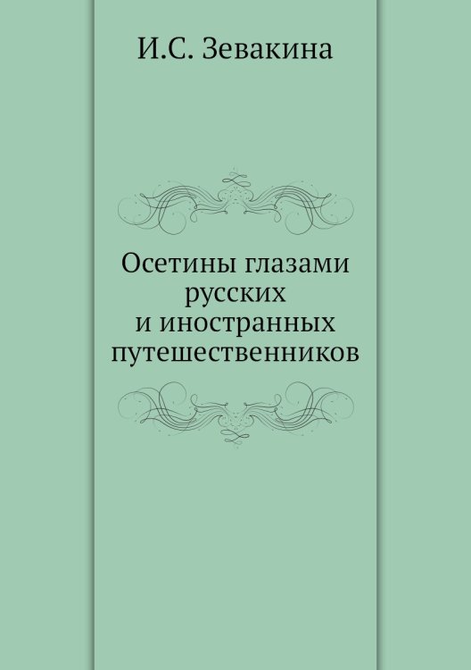 Обложка книги «Осетины глазами русских и иностранных путешественников» — И.С. Зевакина, ISBN 9785458313407