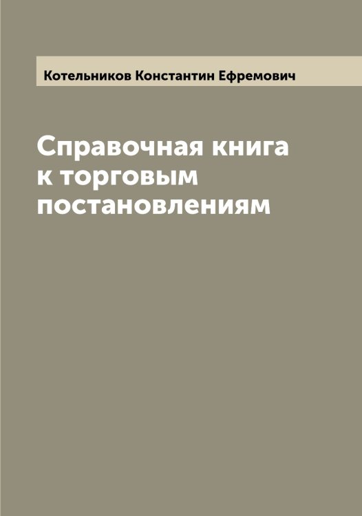 Обложка книги «Справочная книга к торговым постановлениям» — Котельников Константин Ефремович, ISBN 9785519906852