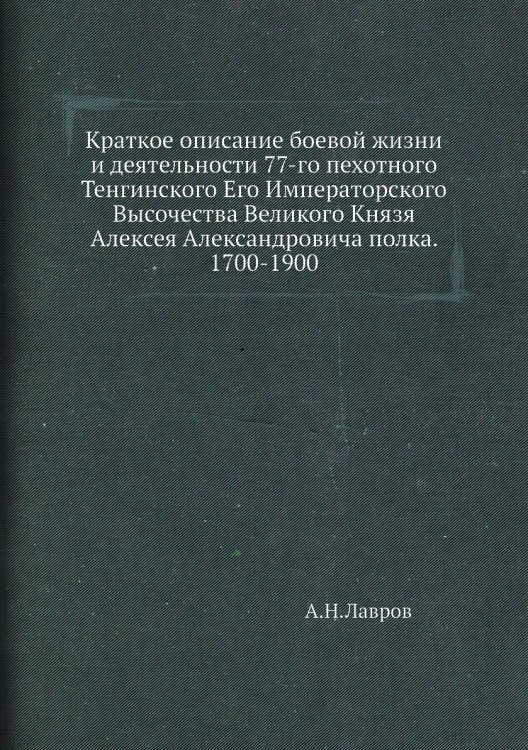 Краткое описание боевой жизни и деятельности 77-го пехотного Тенгинского Его Императорского Высочества Великого Князя Алексея Александровича полка. 1700-1900