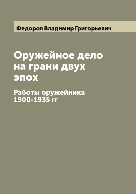 Оружейное дело на грани двух эпох Обложка книги «Оружейное дело на грани двух эпох» — Федоров Владимир Григорьевич, ISBN 9785519787659
