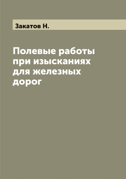 Обложка книги «Полевые работы при изысканиях для железных дорог» — Закатов Н., ISBN 9785519855747