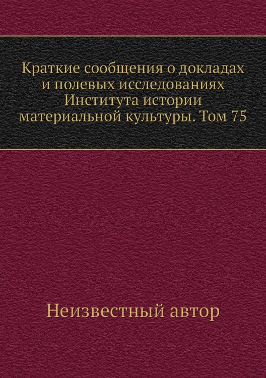 Краткие сообщения о докладах и полевых исследованиях Института истории материальной культуры. Том 75