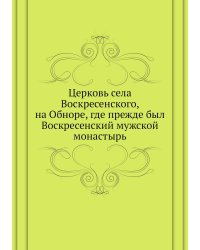 Церковь села Воскресенского, на Обноре, где прежде был Воскресенский мужской монастырь