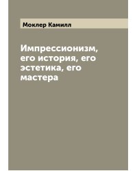 Импрессионизм, его история, его эстетика, его мастера