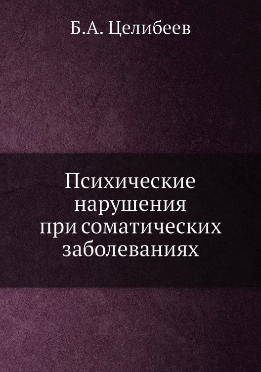 Обложка книги «Психические нарушения при соматических заболеваниях» — Б.А. Целибеев, ISBN 9785458383202