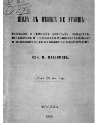 Шила в мешке не утаишь. Рассказы о темных аферах, обманах, шуллерстве и крупных и мелких грабежах и мошенничестве на Нижегородской ярмарке