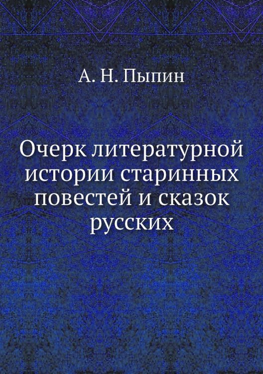 Очерк литературной истории старинных повестей и сказок русских