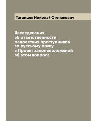 Исследования об ответственности малолетних преступников по русскому праву и Проект законоположений об этом вопросе