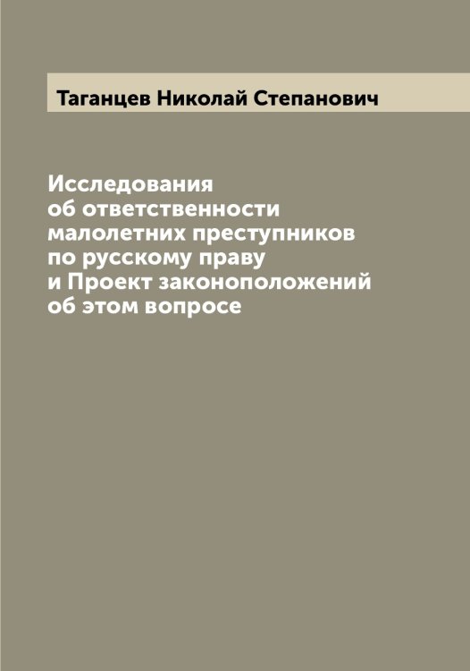 Обложка книги «Исследования об ответственности малолетних преступников по русскому праву и Проект законоположений об этом вопросе» — Таганцев Николай Степанович, ISBN 9785519761871