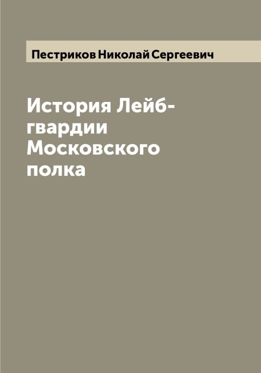 Обложка книги «История Лейб-гвардии Московского полка» — Пестриков Николай Сергеевич, ISBN 9785521278312