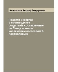 Правила и формы о производстве следствий, составленные по Своду законов, коллежским ассесором Е. Колоколовым