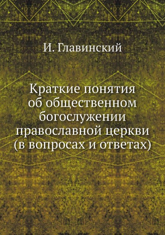 Краткие понятия об общественном богослужении православной церкви (в вопросах и ответах)