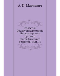 Известия Оренбургского отдела Императорского русского географического общества. Вып. 15