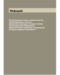 Поучительные слова, в разных местах проповеданные, святого правительствующего Синода членом, преосвященным Мефодием, архиепископом Тверским и Кашинским и разных орденов кавалером
