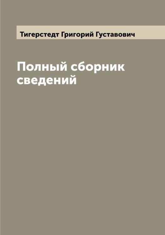Обложка книги «Полный сборник сведений» — Тигерстедт Григорий Густавович, ISBN 9785519766449