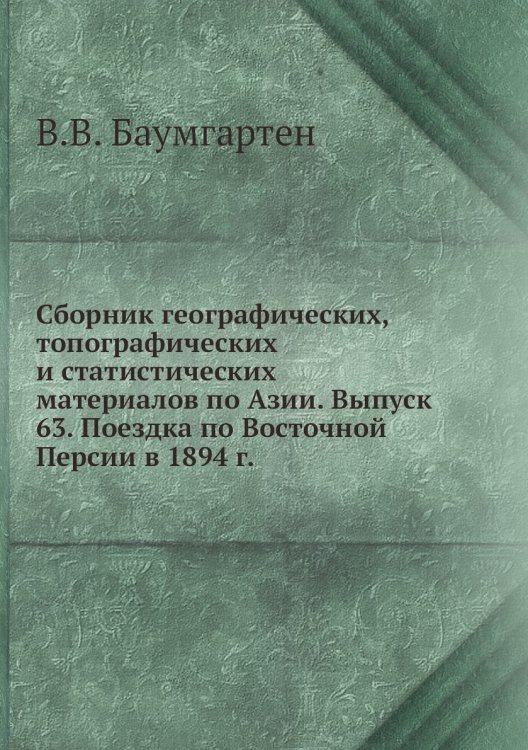 Сборник географических, топографических и статистических материалов по Азии. Выпуск 63. Поездка по Восточной Персии в 1894 г.