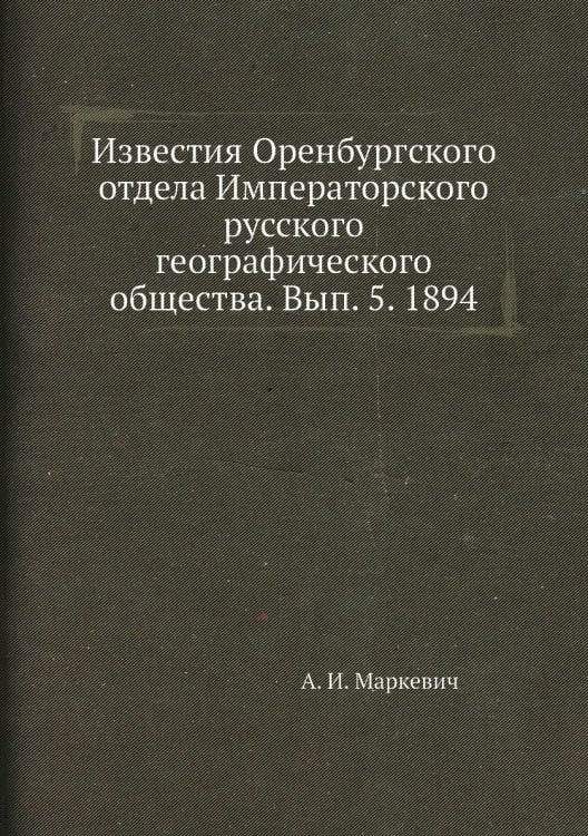 Известия Оренбургского отдела Императорского русского географического общества. Вып. 5. 1894