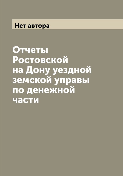 Обложка книги «Отчеты Ростовской на Дону уездной земской управы по денежной части» — Нет автора, ISBN 9785519835541
