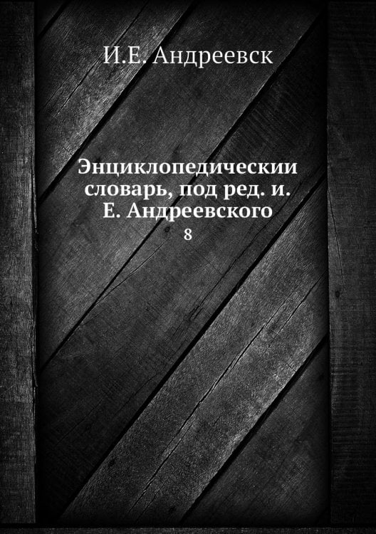 Энциклопедический словарь, под ред. и.Е. Андреевского