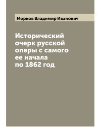 Исторический очерк русской оперы с самого ее начала по 1862 год