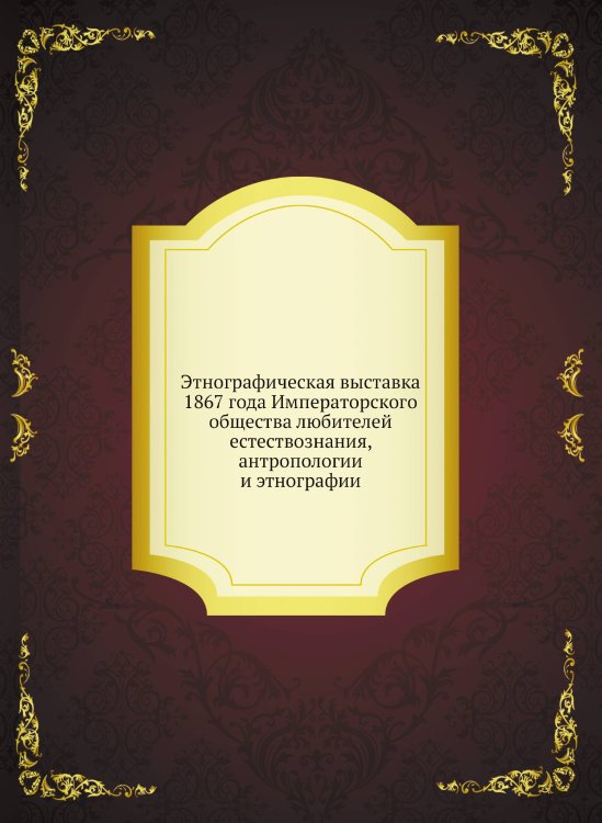 Этнографическая выставка 1867 года Императорского общества любителей естествознания, антропологии и этнографии Этнографическая выставка 1867 года Императорского общества любителей естествознания, антропологии и этнографии