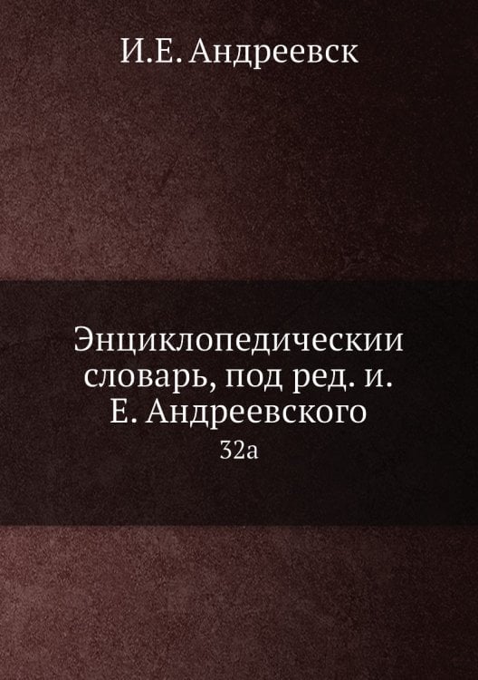 Энциклопедический словарь, под ред. и.Е. Андреевского