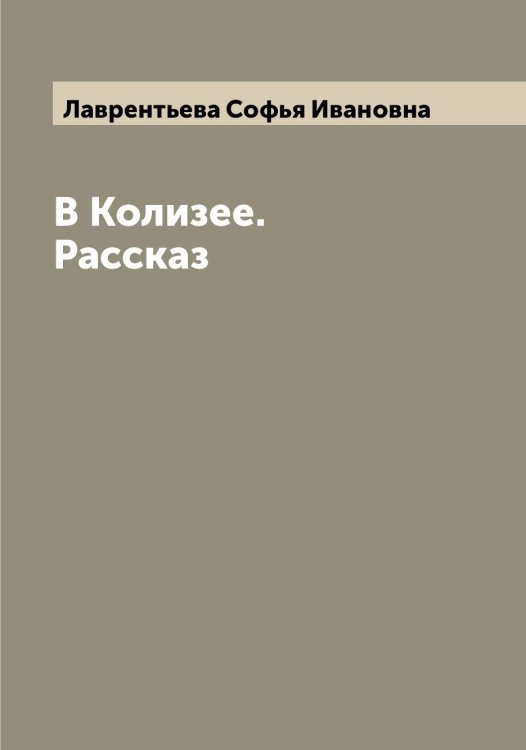 Обложка книги «В Колизее. Рассказ» — Лаврентьева Софья Ивановна, ISBN 9785519921909