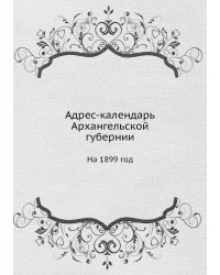 Адрес календарь Архангельской губернии. На 1899 год