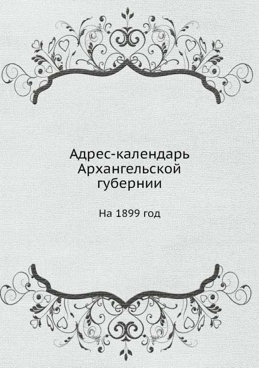 Адрес календарь Архангельской губернии. На 1899 год