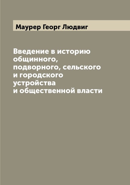 Обложка книги «Введение в историю общинного, подворного, сельского и городского устройства и общественной власти» — Маурер Георг Людвиг, ISBN 9785519957564