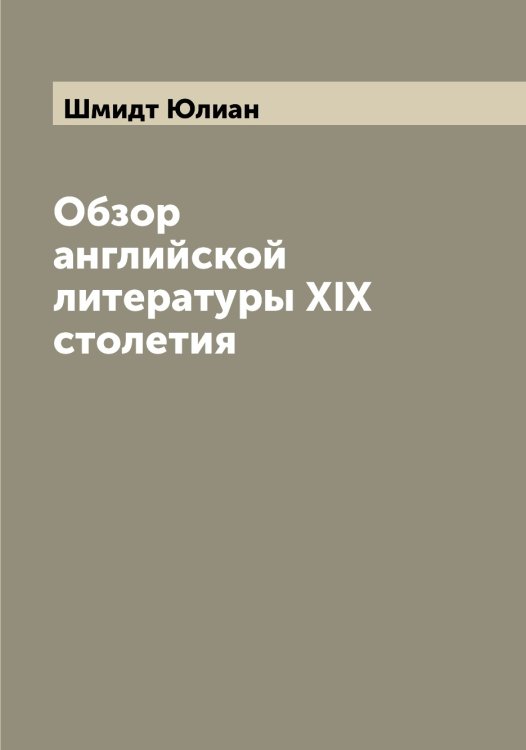 Обзор английской литературы XIX столетия Обложка книги «Обзор английской литературы XIX столетия» — Шмидт Юлиан, ISBN 9785521314065