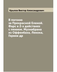 В погоню за Прекрасной Еленой. Фарс в 2-х действиях с пением. Музнабрана из Оффенбаха, Лекока, Гервеи др
