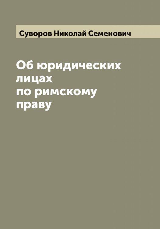 Обложка книги «Об юридических лицах по римскому праву» — Суворов Николай Семенович, ISBN 9785519757737