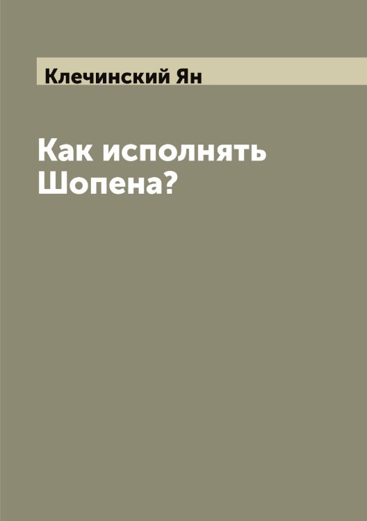 Обложка книги «Как исполнять Шопена?» — Клечинский Ян, ISBN 9785519893053