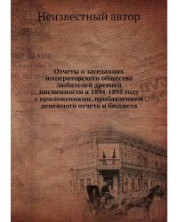 Отчеты о заседаниях императорского общества любителей древней писменности в 1894-1895 году с приложениями, прибавлением денежного отчета и бюджета